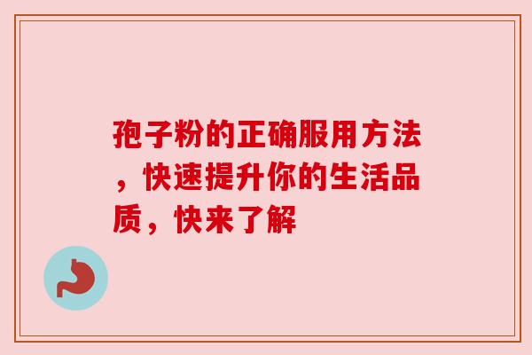 孢子粉的正确服用方法，快速提升你的生活品质，快来了解