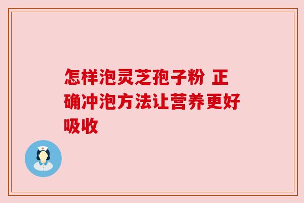 怎样泡灵芝孢子粉 正确冲泡方法让营养更好吸收