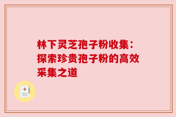 林下灵芝孢子粉收集：探索珍贵孢子粉的高效采集之道
