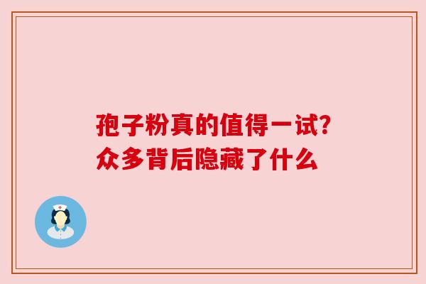 孢子粉真的值得一试？众多背后隐藏了什么