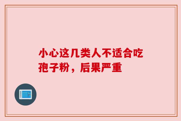 小心这几类人不适合吃孢子粉，后果严重