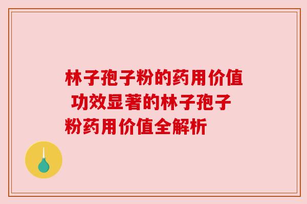 林子孢子粉的药用价值 功效显著的林子孢子粉药用价值全解析
