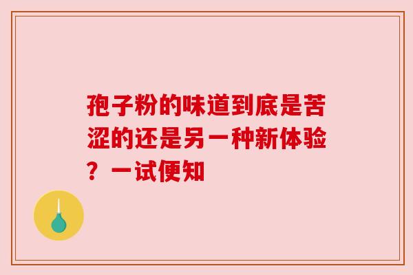 孢子粉的味道到底是苦涩的还是另一种新体验？一试便知