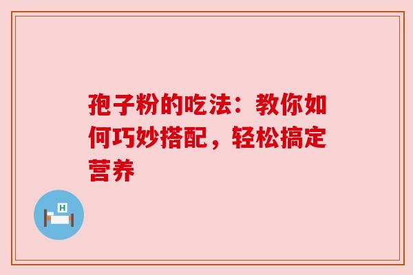 孢子粉的吃法：教你如何巧妙搭配，轻松搞定营养