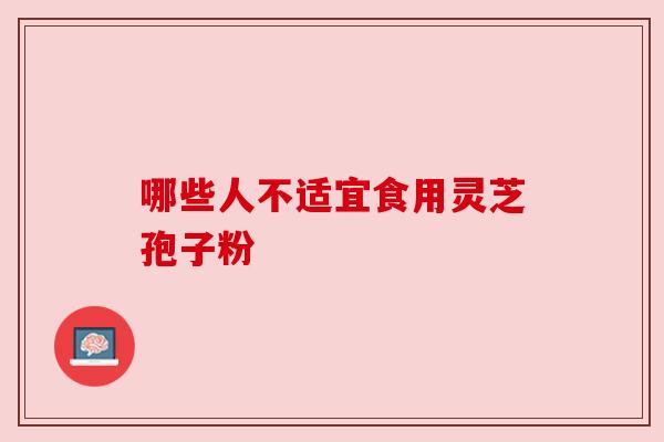哪些人不适宜食用灵芝孢子粉
