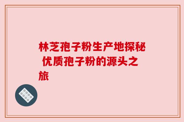 林芝孢子粉生产地探秘 优质孢子粉的源头之旅