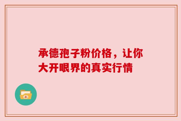 承德孢子粉价格，让你大开眼界的真实行情