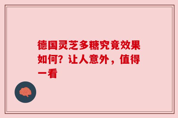 德国灵芝多糖究竟效果如何？让人意外，值得一看