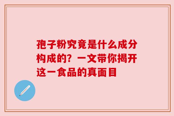 孢子粉究竟是什么成分构成的？一文带你揭开这一食品的真面目