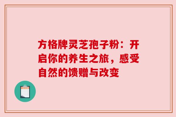 方格牌灵芝孢子粉：开启你的养生之旅，感受自然的馈赠与改变