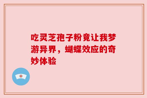 吃灵芝孢子粉竟让我梦游异界，蝴蝶效应的奇妙体验