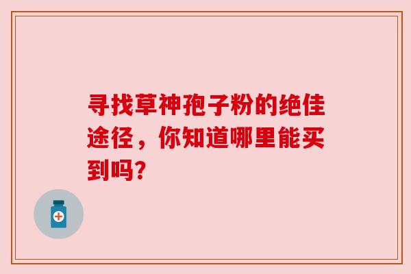 寻找草神孢子粉的绝佳途径，你知道哪里能买到吗？