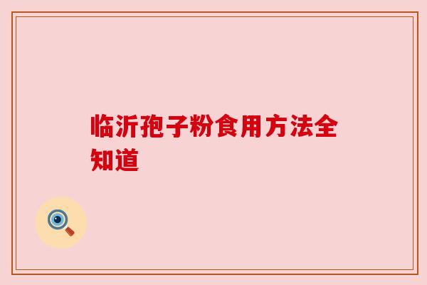 临沂孢子粉食用方法全知道