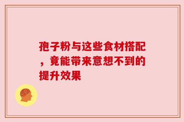孢子粉与这些食材搭配，竟能带来意想不到的提升效果