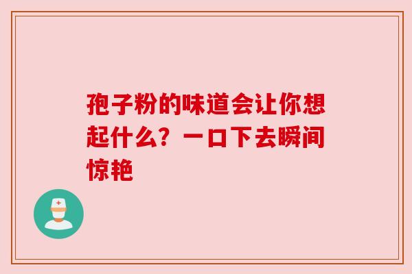 孢子粉的味道会让你想起什么？一口下去瞬间惊艳