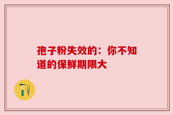 孢子粉失效的：你不知道的保鲜期限大