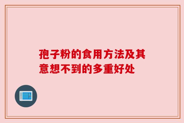 孢子粉的食用方法及其意想不到的多重好处