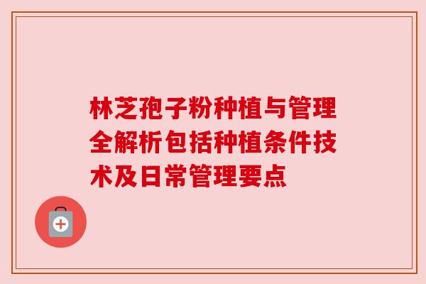 林芝孢子粉种植与管理全解析包括种植条件技术及日常管理要点