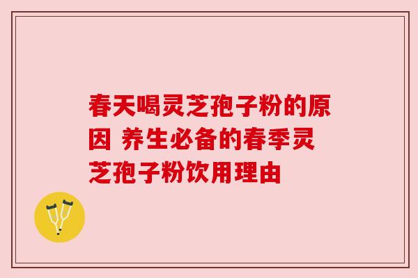 春天喝灵芝孢子粉的原因 养生必备的春季灵芝孢子粉饮用理由
