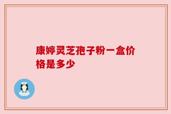 康婷灵芝孢子粉一盒价格是多少