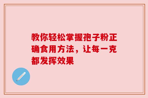 教你轻松掌握孢子粉正确食用方法，让每一克都发挥效果