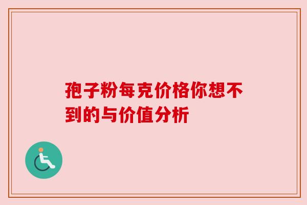 孢子粉每克价格你想不到的与价值分析