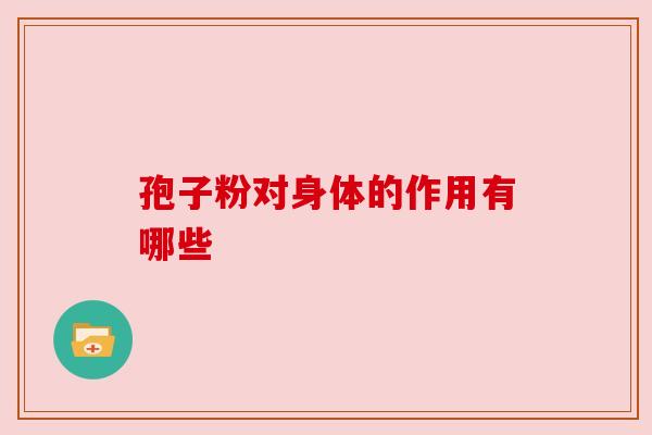 孢子粉对身体的作用有哪些