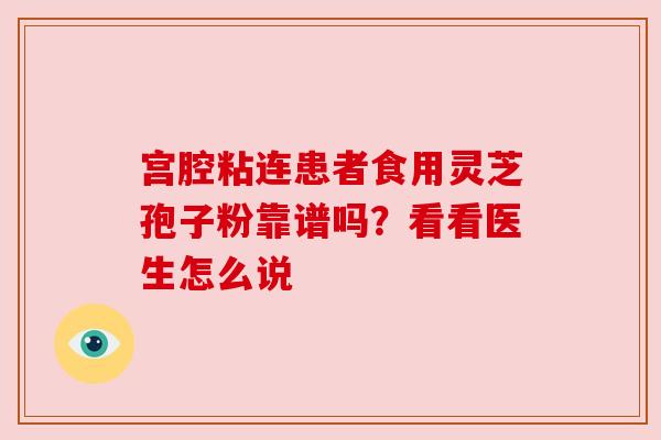 宫腔粘连患者食用灵芝孢子粉靠谱吗？看看医生怎么说