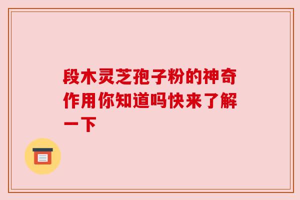 段木灵芝孢子粉的神奇作用你知道吗快来了解一下