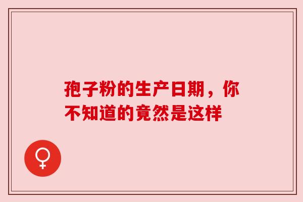 孢子粉的生产日期，你不知道的竟然是这样