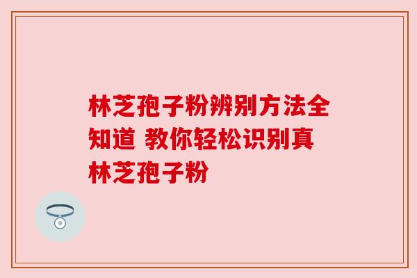 林芝孢子粉辨别方法全知道 教你轻松识别真林芝孢子粉