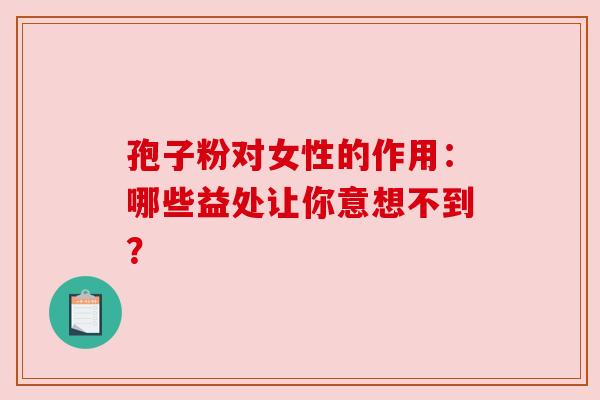孢子粉对女性的作用：哪些益处让你意想不到？