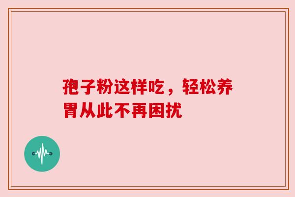 孢子粉这样吃，轻松养胃从此不再困扰