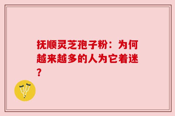 抚顺灵芝孢子粉：为何越来越多的人为它着迷？