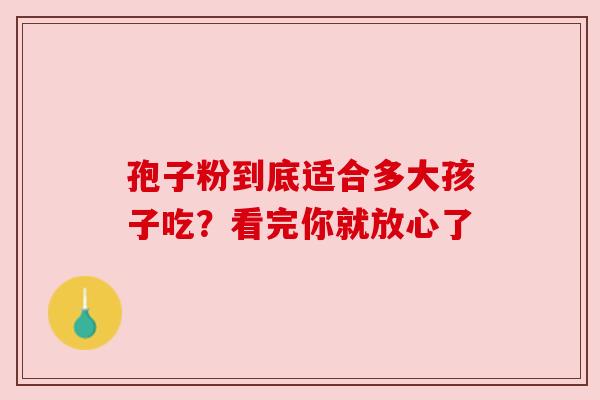 孢子粉到底适合多大孩子吃？看完你就放心了