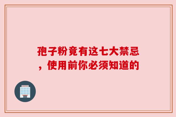 孢子粉竟有这七大禁忌，使用前你必须知道的