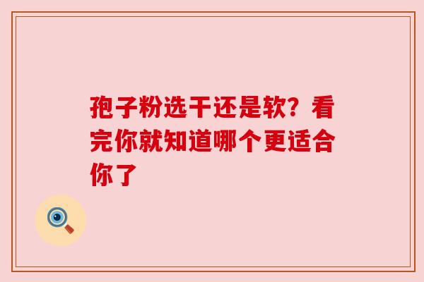孢子粉选干还是软？看完你就知道哪个更适合你了