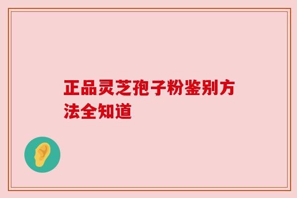 正品灵芝孢子粉鉴别方法全知道