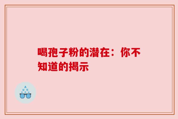喝孢子粉的潜在：你不知道的揭示