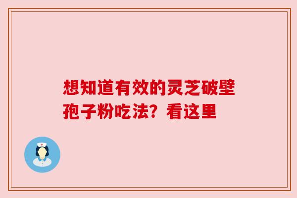 想知道有效的灵芝破壁孢子粉吃法？看这里