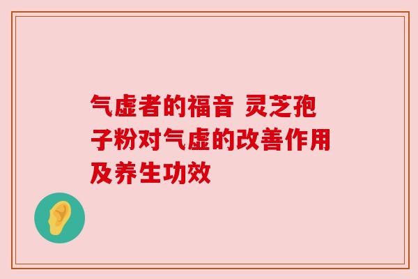 气虚者的福音 灵芝孢子粉对气虚的改善作用及养生功效
