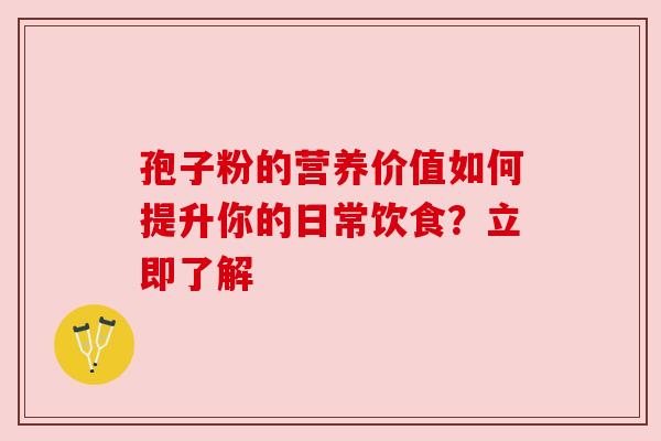 孢子粉的营养价值如何提升你的日常饮食？立即了解