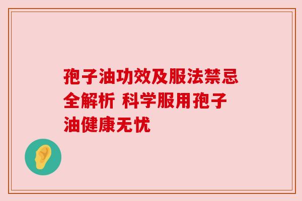 孢子油功效及服法禁忌全解析 科学服用孢子油健康无忧