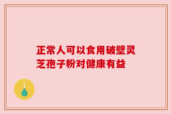 正常人可以食用破壁灵芝孢子粉对健康有益