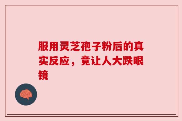 服用灵芝孢子粉后的真实反应，竟让人大跌眼镜
