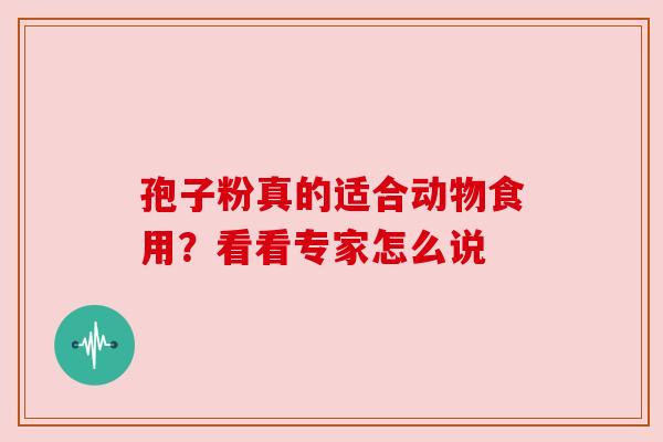 孢子粉真的适合动物食用？看看专家怎么说