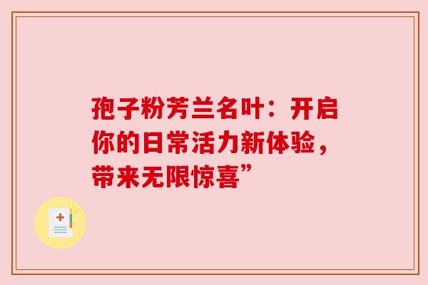 孢子粉芳兰名叶：开启你的日常活力新体验，带来无限惊喜”
