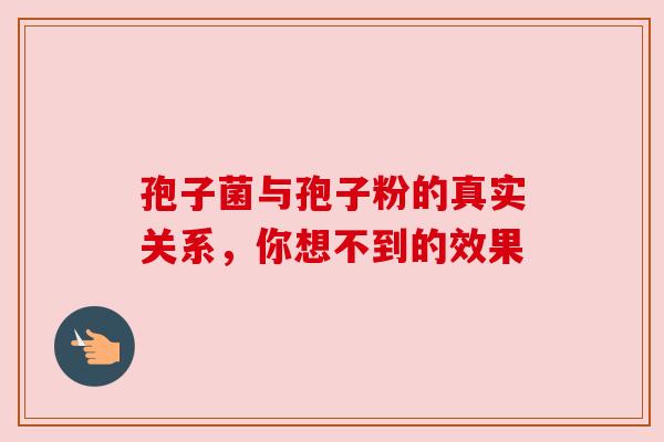 孢子菌与孢子粉的真实关系，你想不到的效果
