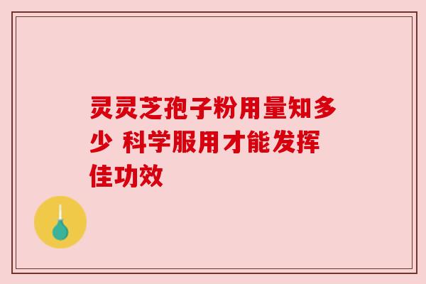 灵灵芝孢子粉用量知多少 科学服用才能发挥佳功效