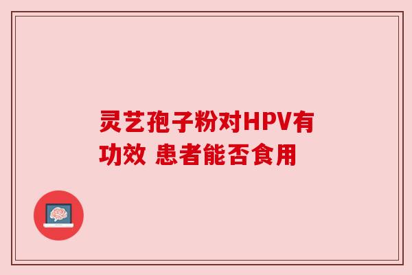 灵艺孢子粉对HPV有功效 患者能否食用